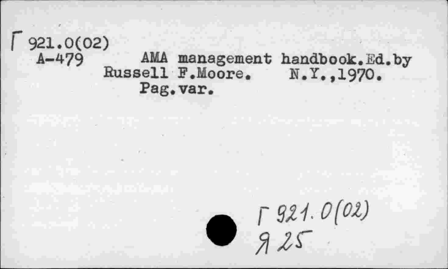 ﻿921.0(02)
A-479 AMA management handbook.Ed.byRussell F.Moore.	N.Y.,1970.
Pag. var.
r SM 0(01)